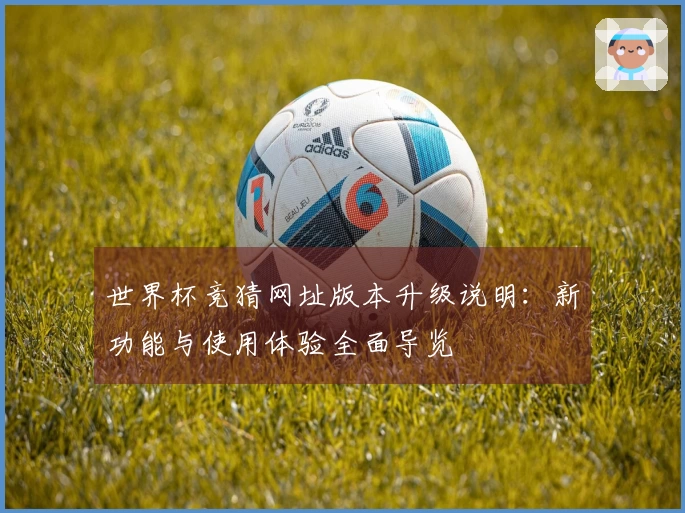 世界杯竞猜网址版本升级说明：新功能与使用体验全面导览
