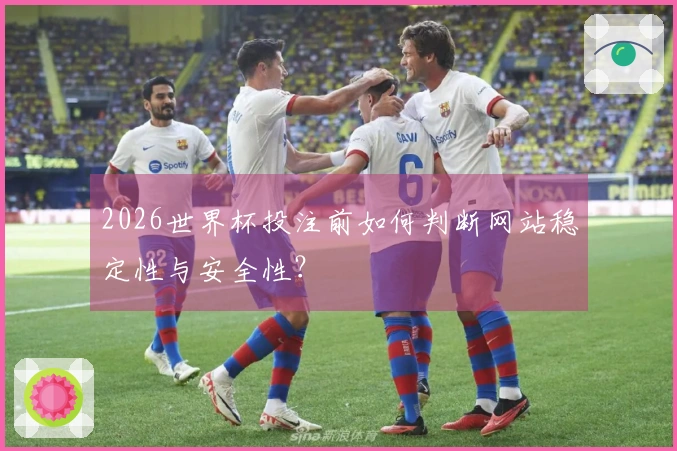 2026世界杯投注前如何判断网站稳定性与安全性?