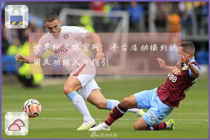 世界杯买球官网：平台活动福利说明及功能入口指引