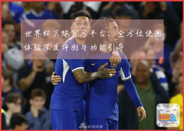 世界杯买球官方平台：全方位使用体验深度评测与功能引导
