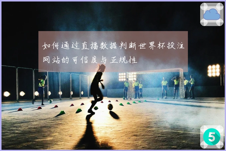 如何通过直播数据判断世界杯投注网站的可信度与正规性