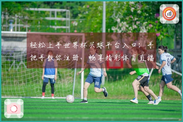 轻松上手世界杯买球平台入口：手把手教你注册，畅享精彩体育直播赛事