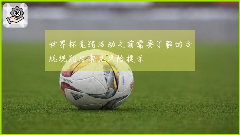 世界杯竞猜活动之前需要了解的合规规则与常见风险提示