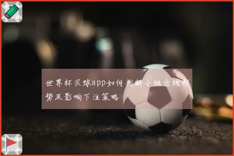 世界杯买球app如何判断小组出线形势及影响下注策略