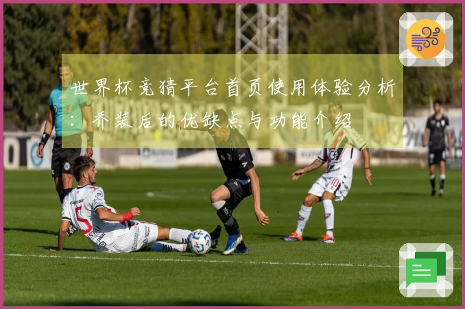 世界杯竞猜平台首页使用体验分析:乔装后的优缺点与功能介绍