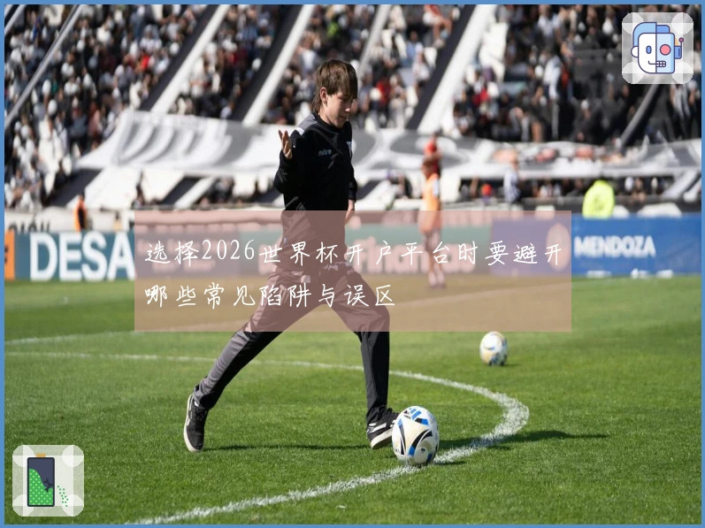 选择2026世界杯开户平台时要避开哪些常见陷阱与误区