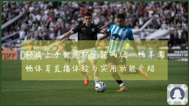 轻松上手世界杯竞猜网址，畅享流畅体育直播体验与实用功能介绍