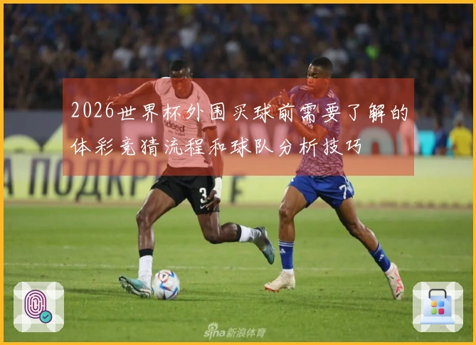 2026世界杯外围买球前需要了解的体彩竞猜流程和球队分析技巧