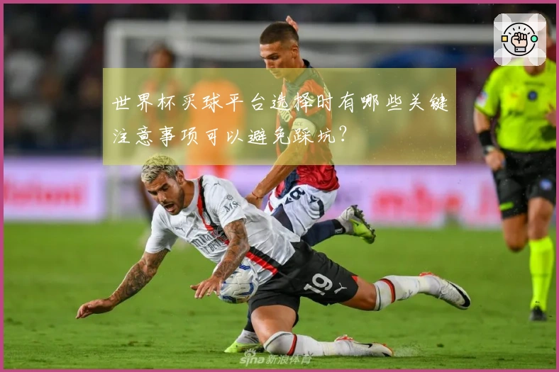 世界杯买球平台选择时有哪些关键注意事项可以避免踩坑？