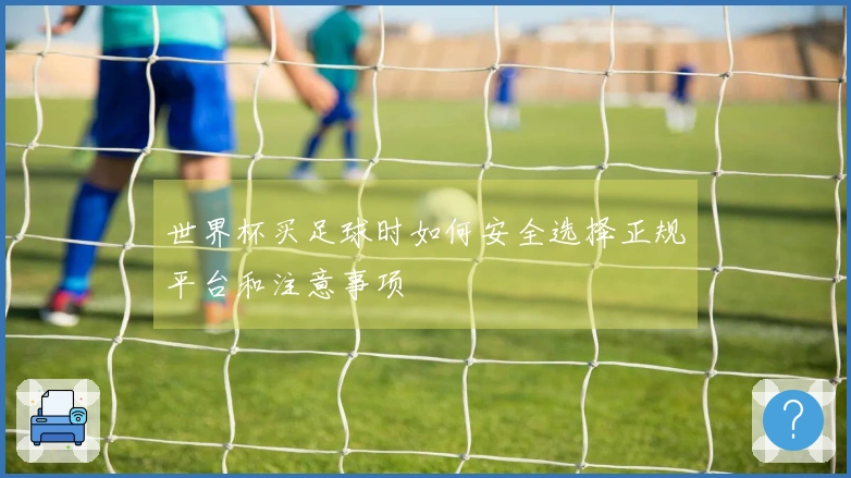 世界杯买足球时如何安全选择正规平台和注意事项