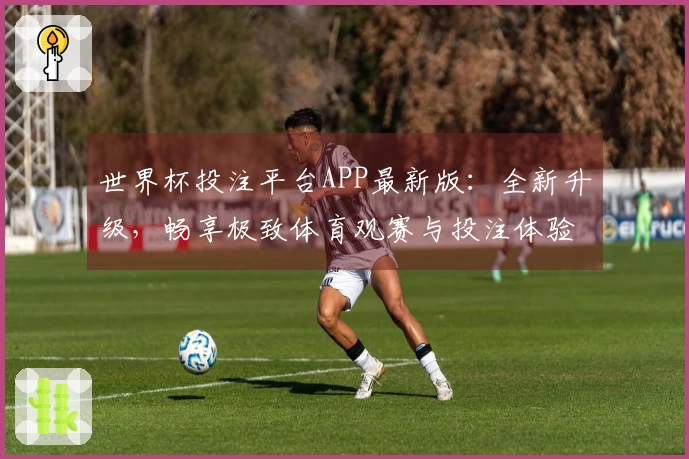 世界杯投注平台APP最新版：全新升级，畅享极致体育观赛与投注体验