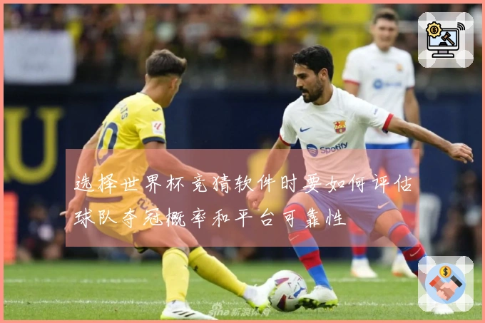 选择世界杯竞猜软件时要如何评估球队夺冠概率和平台可靠性