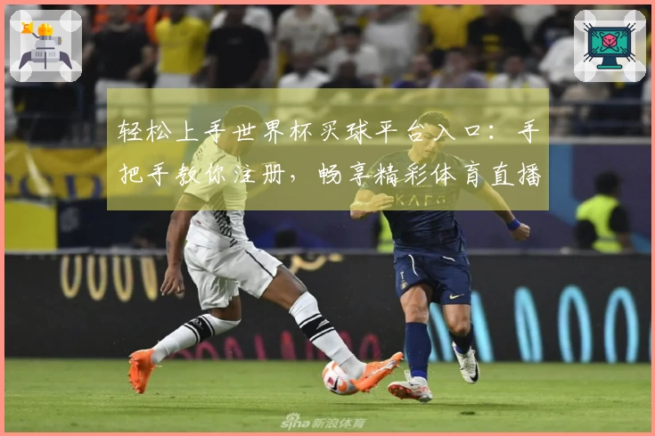 轻松上手世界杯买球平台入口：手把手教你注册，畅享精彩体育直播赛事