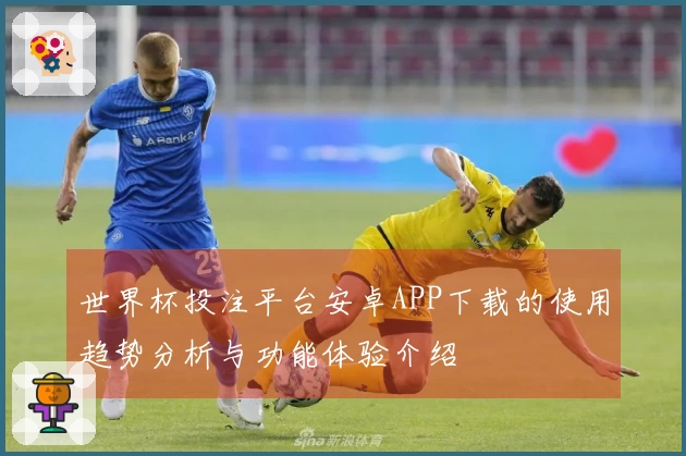 世界杯投注平台安卓APP下载的使用趋势分析与功能体验介绍