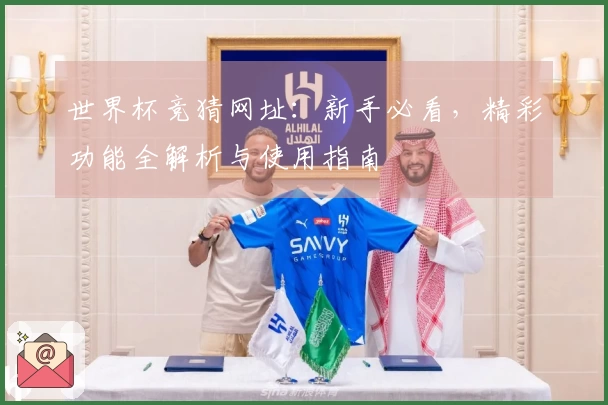 世界杯竞猜网址：新手必看，精彩功能全解析与使用指南