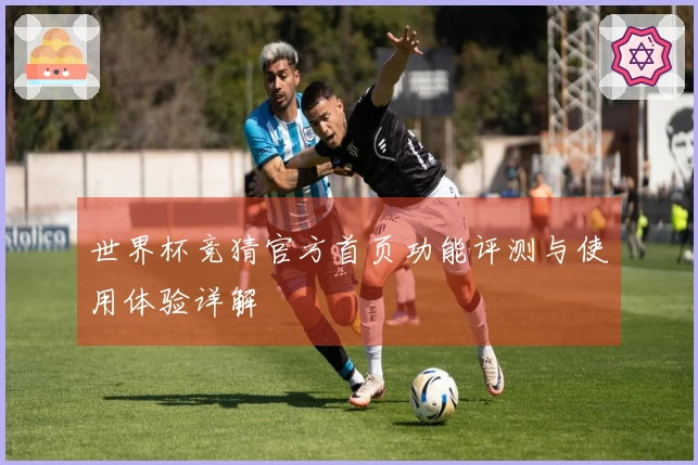 世界杯竞猜官方首页功能评测与使用体验详解
